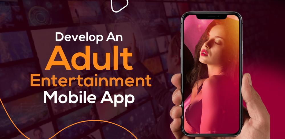 How to Develop An Adult Entertainment Mobile App: A Complete Guide